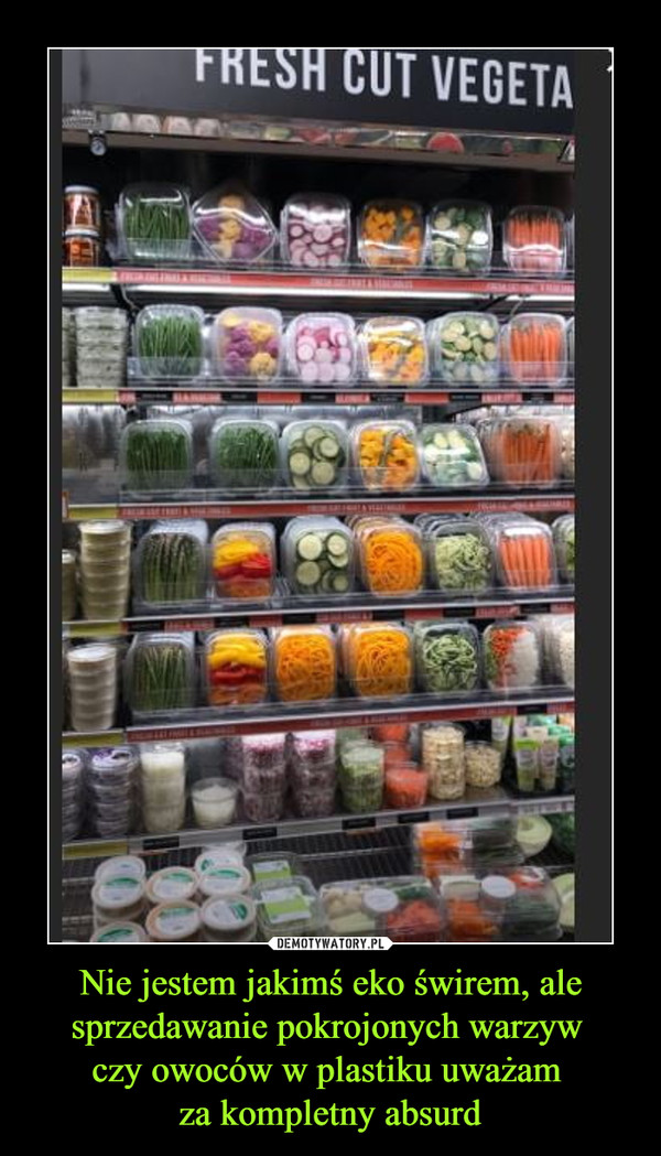 Nie jestem jakimś eko świrem, ale sprzedawanie pokrojonych warzyw 
czy owoców w plastiku uważam 
za kompletny absurd