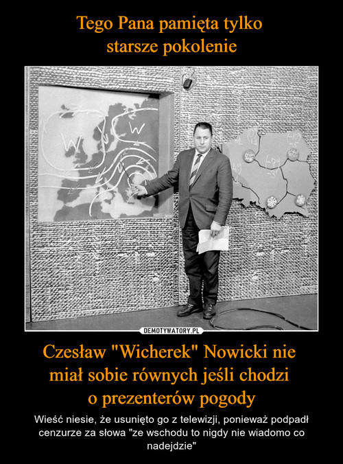 Tego Pana pamięta tylko 
starsze pokolenie Czesław "Wicherek" Nowicki nie 
miał sobie równych jeśli chodzi 
o prezenterów pogody
