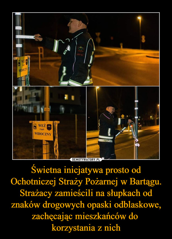 Świetna inicjatywa prosto od Ochotniczej Straży Pożarnej w Bartągu. Strażacy zamieścili na słupkach od znaków drogowych opaski odblaskowe, zachęcając mieszkańców do 
korzystania z nich