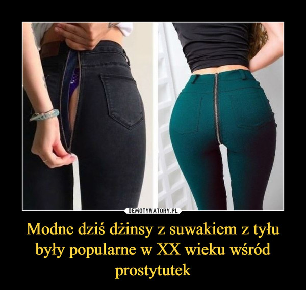 Modne dziś dżinsy z suwakiem z tyłu były popularne w XX wieku wśród prostytutek