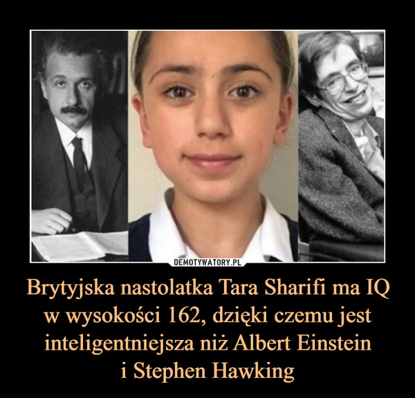 Brytyjska nastolatka Tara Sharifi ma IQ w wysokości 162, dzięki czemu jest inteligentniejsza niż Albert Einstein
i Stephen Hawking
