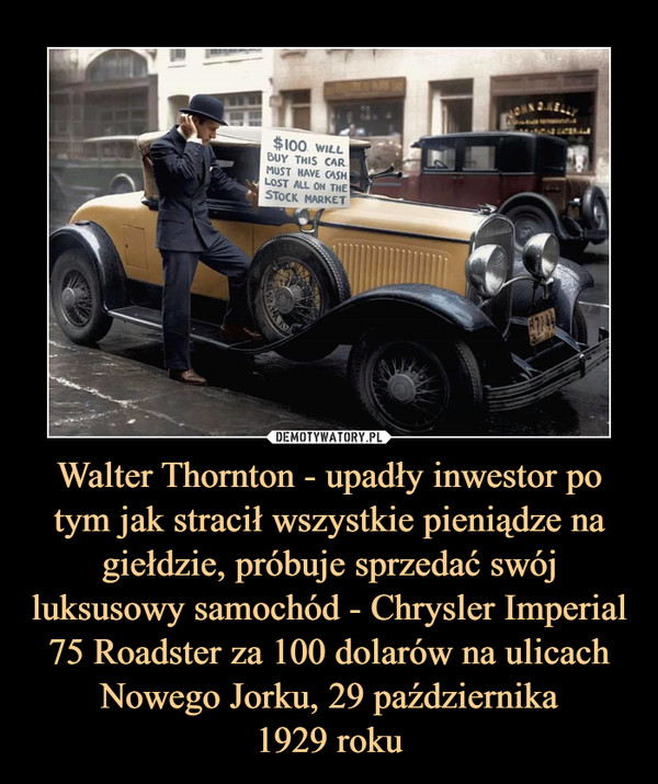 Walter Thornton - upadły inwestor po tym jak stracił wszystkie pieniądze na giełdzie, próbuje sprzedać swój luksusowy samochód - Chrysler Imperial 75 Roadster za 100 dolarów na ulicach Nowego Jorku, 29 października1929 roku –  
