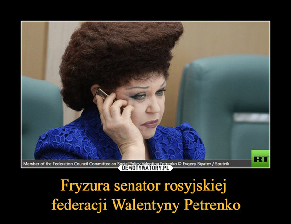 Fryzura senator rosyjskiej 
federacji Walentyny Petrenko