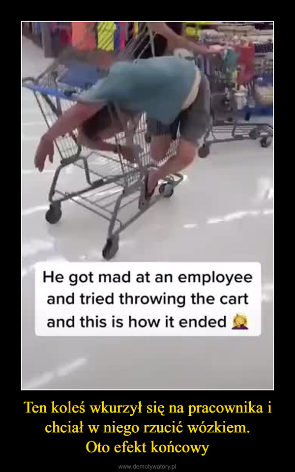 Ten koleś wkurzył się na pracownika i chciał w niego rzucić wózkiem.Oto efekt końcowy –  