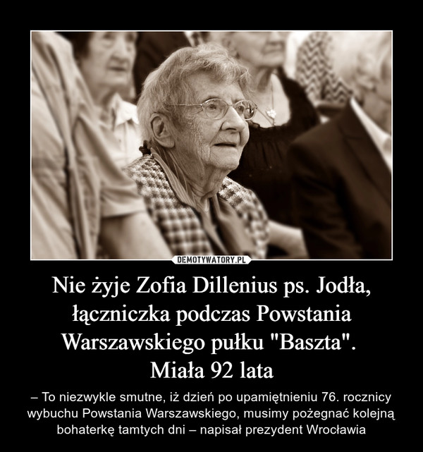 Nie żyje Zofia Dillenius ps. Jodła, łączniczka podczas Powstania Warszawskiego pułku "Baszta". 
Miała 92 lata