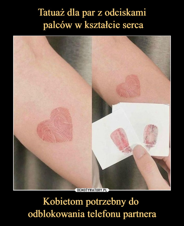 Tatuaż dla par z odciskami
 palców w kształcie serca Kobietom potrzebny do 
odblokowania telefonu partnera