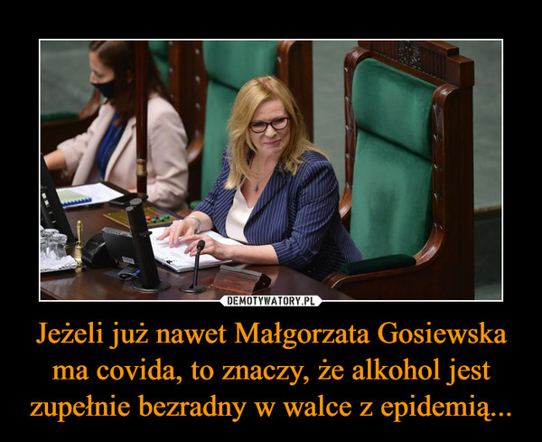 Jeżeli już nawet Małgorzata Gosiewska ma covida, to znaczy, że alkohol jest zupełnie bezradny w walce z epidemią...