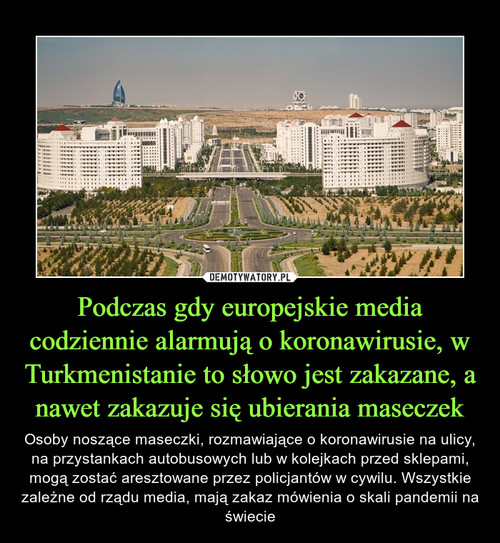 Podczas gdy europejskie media codziennie alarmują o koronawirusie, w Turkmenistanie to słowo jest zakazane, a nawet zakazuje się ubierania maseczek
