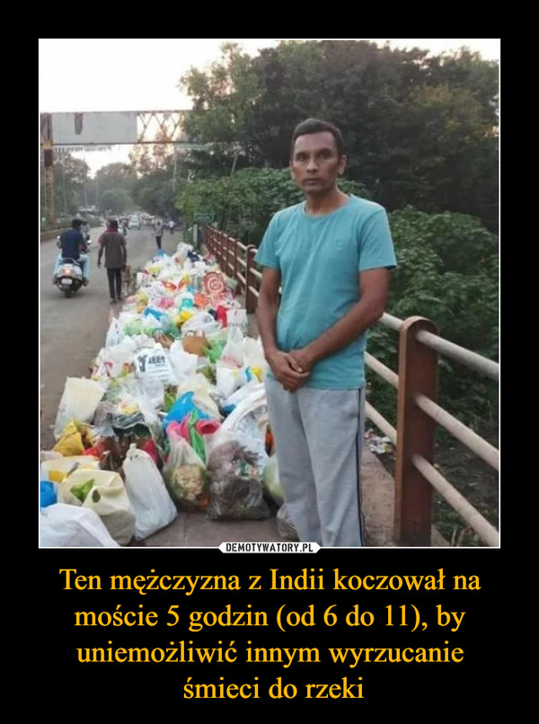 Ten mężczyzna z Indii koczował na moście 5 godzin (od 6 do 11), by uniemożliwić innym wyrzucanie śmieci do rzeki –  