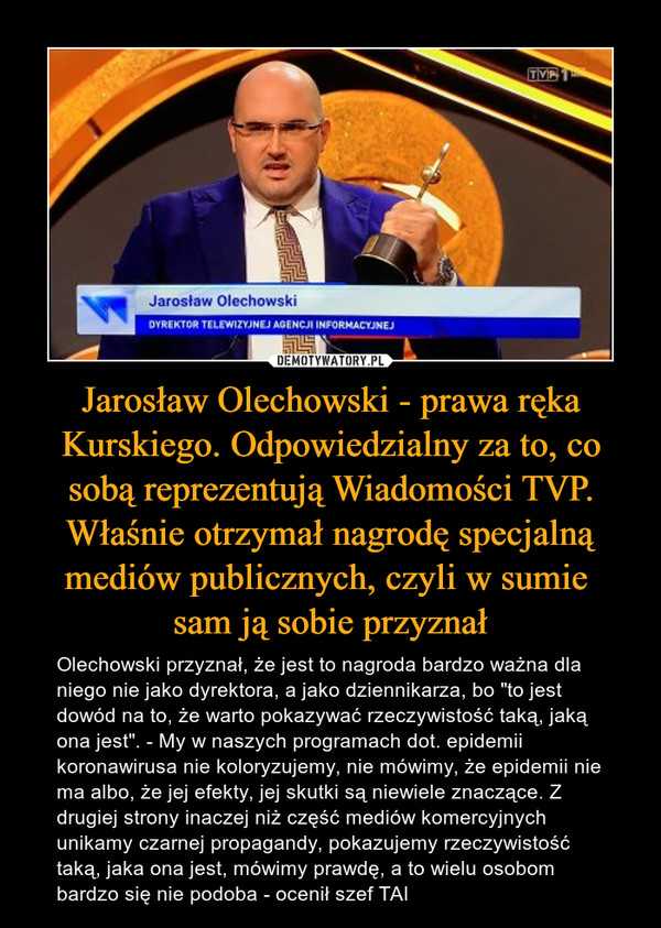 Jarosław Olechowski - prawa ręka Kurskiego. Odpowiedzialny za to, co sobą reprezentują Wiadomości TVP. Właśnie otrzymał nagrodę specjalną mediów publicznych, czyli w sumie 
sam ją sobie przyznał