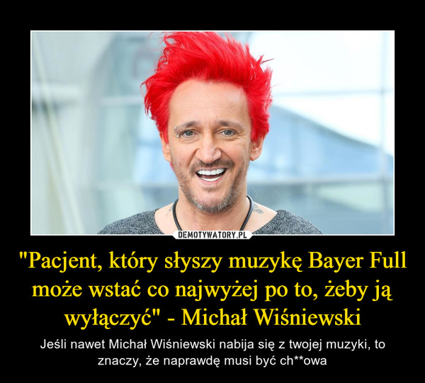 "Pacjent, który słyszy muzykę Bayer Full może wstać co najwyżej po to, żeby ją wyłączyć" - Michał Wiśniewski
