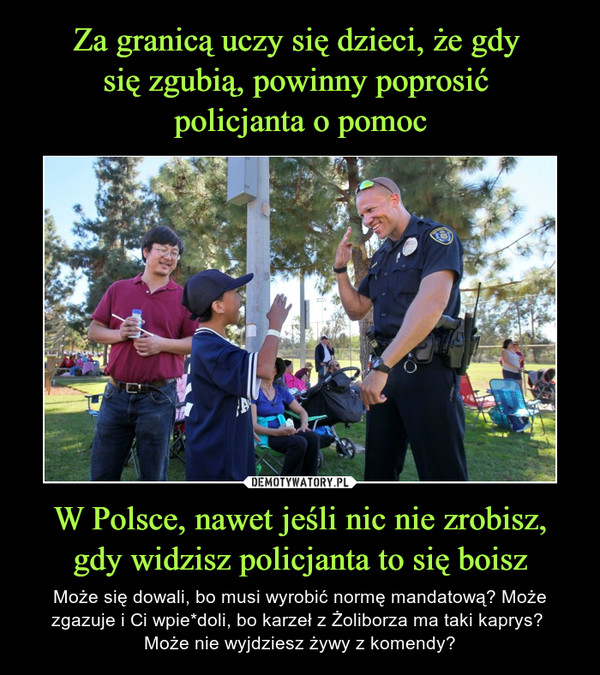 Za granicą uczy się dzieci, że gdy 
się zgubią, powinny poprosić 
policjanta o pomoc W Polsce, nawet jeśli nic nie zrobisz, gdy widzisz policjanta to się boisz