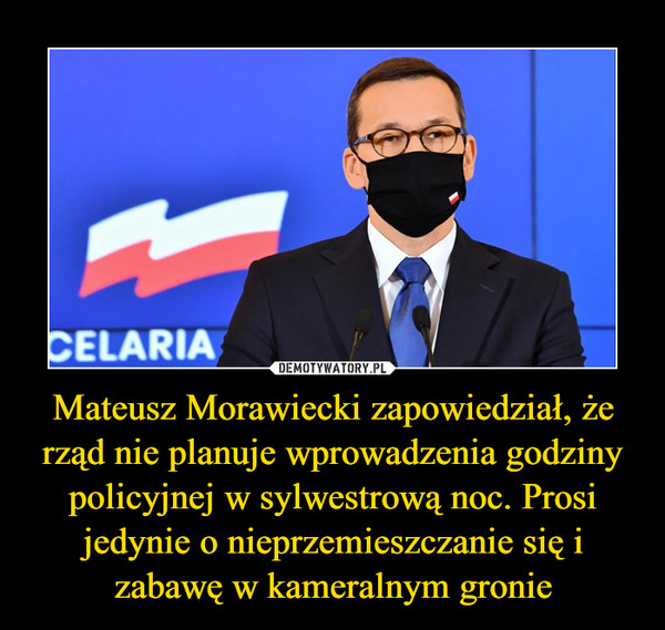 Mateusz Morawiecki zapowiedział, że rząd nie planuje wprowadzenia godziny policyjnej w sylwestrową noc. Prosi jedynie o nieprzemieszczanie się i zabawę w kameralnym gronie –  