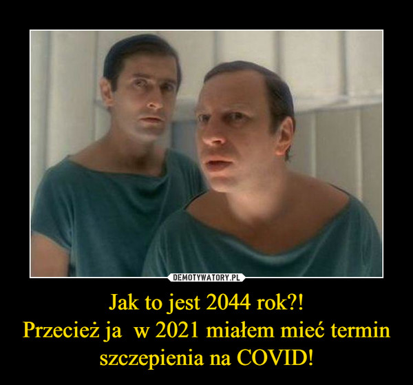 Jak to jest 2044 rok?!Przecież ja  w 2021 miałem mieć termin szczepienia na COVID! –  