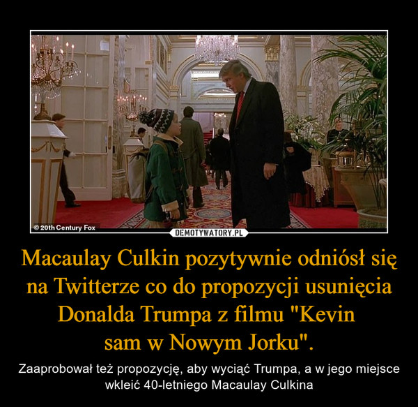 Macaulay Culkin pozytywnie odniósł się na Twitterze co do propozycji usunięcia Donalda Trumpa z filmu "Kevin sam w Nowym Jorku". – Zaaprobował też propozycję, aby wyciąć Trumpa, a w jego miejsce wkleić 40-letniego Macaulay Culkina 