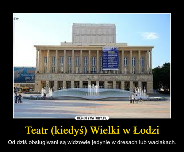 Teatr (kiedyś) Wielki w Łodzi – Od dziś obsługiwani są widzowie jedynie w dresach lub waciakach. 