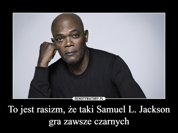 To jest rasizm, że taki Samuel L. Jackson gra zawsze czarnych –  