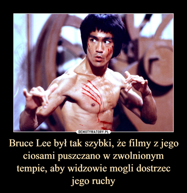 Bruce Lee był tak szybki, że filmy z jego ciosami puszczano w zwolnionym tempie, aby widzowie mogli dostrzec jego ruchy –  