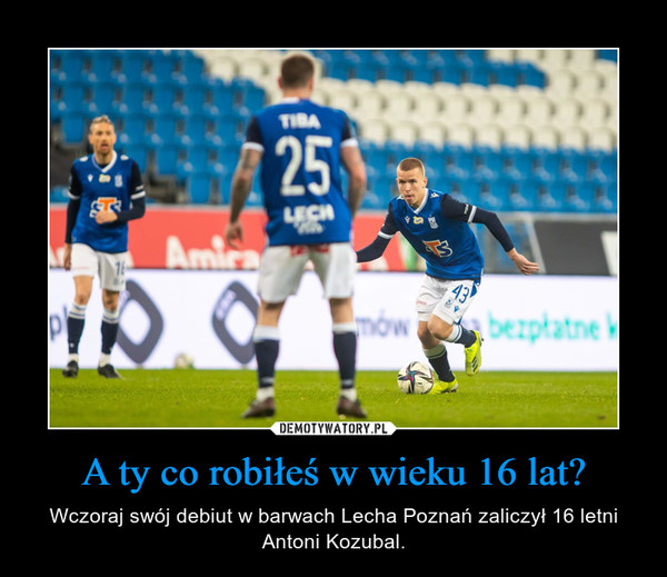 A ty co robiłeś w wieku 16 lat? – Wczoraj swój debiut w barwach Lecha Poznań zaliczył 16 letni Antoni Kozubal. 
