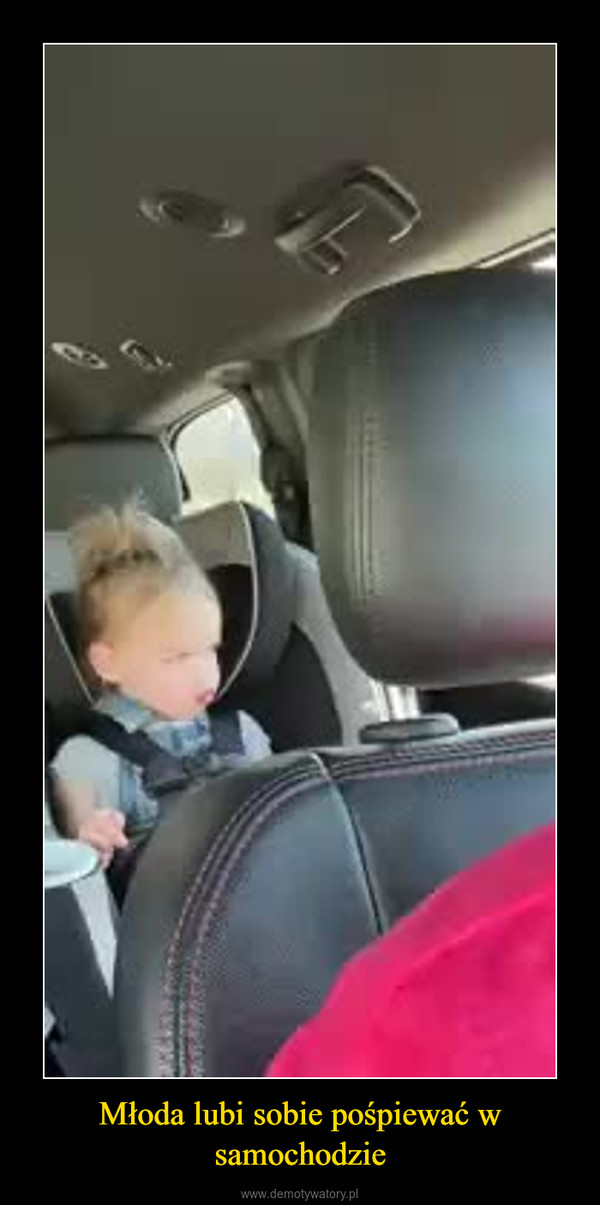 Młoda lubi sobie pośpiewać w samochodzie –  