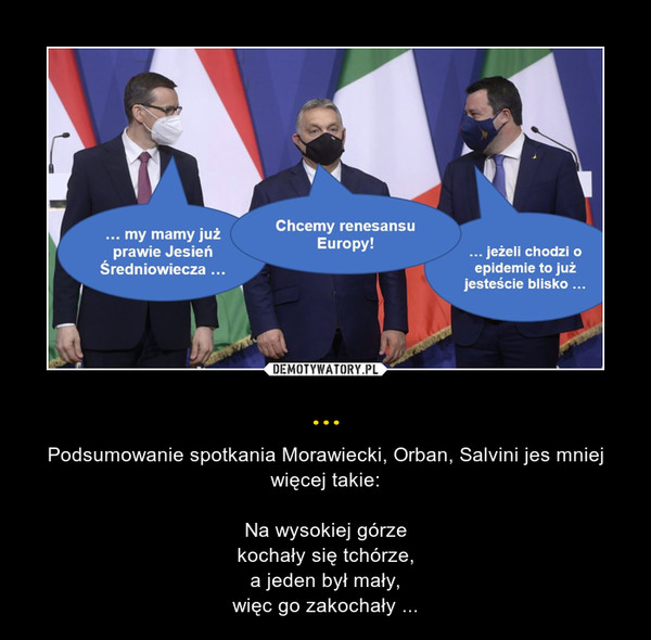 ... – Podsumowanie spotkania Morawiecki, Orban, Salvini jes mniej więcej takie:Na wysokiej górzekochały się tchórze,a jeden był mały,więc go zakochały ... 