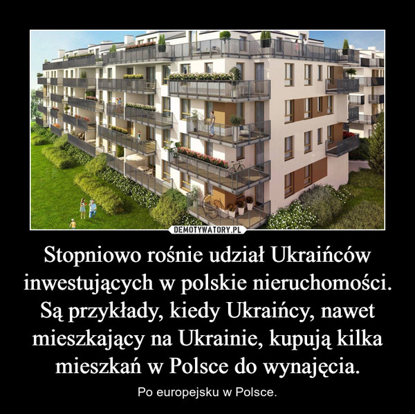 Stopniowo rośnie udział Ukraińców inwestujących w polskie nieruchomości. Są przykłady, kiedy Ukraińcy, nawet mieszkający na Ukrainie, kupują kilka mieszkań w Polsce do wynajęcia.