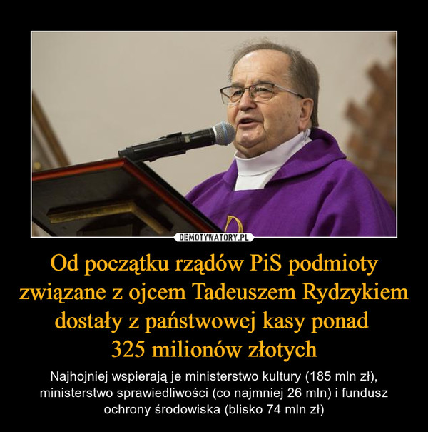 Od początku rządów PiS podmioty związane z ojcem Tadeuszem Rydzykiem dostały z państwowej kasy ponad 
325 milionów złotych