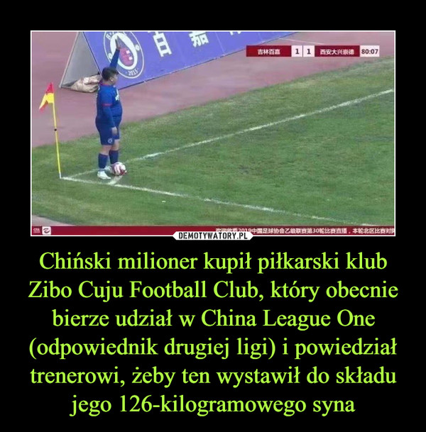 Chiński milioner kupił piłkarski klub
Zibo Cuju Football Club, który obecnie bierze udział w China League One (odpowiednik drugiej ligi) i powiedział trenerowi, żeby ten wystawił do składu jego 126-kilogramowego syna