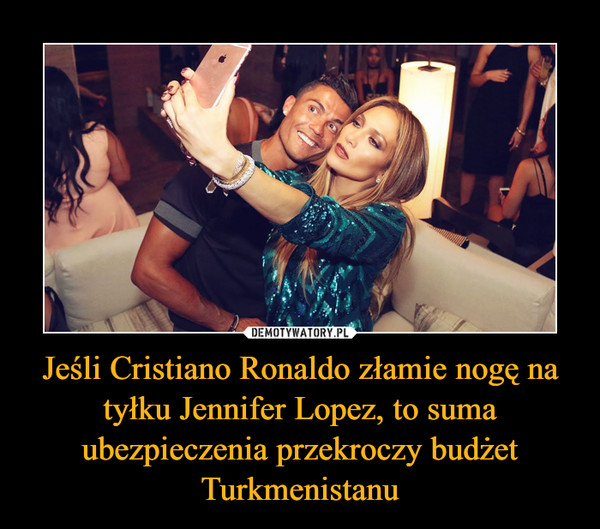 Jeśli Cristiano Ronaldo złamie nogę na tyłku Jennifer Lopez, to suma ubezpieczenia przekroczy budżet Turkmenistanu –  