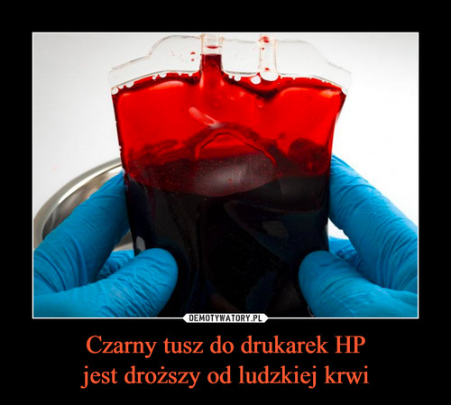 Czarny tusz do drukarek HP
jest droższy od ludzkiej krwi