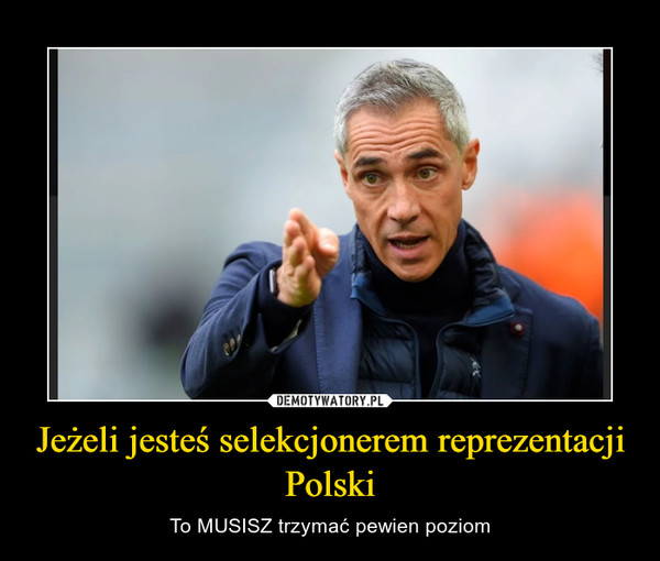 Jeżeli jesteś selekcjonerem reprezentacji Polski – To MUSISZ trzymać pewien poziom 