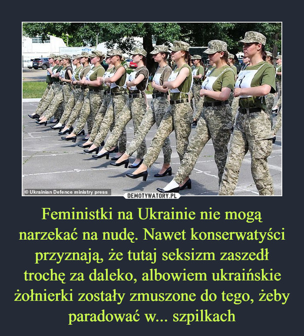 Feministki na Ukrainie nie mogą narzekać na nudę. Nawet konserwatyści przyznają, że tutaj seksizm zaszedł trochę za daleko, albowiem ukraińskie żołnierki zostały zmuszone do tego, żeby paradować w... szpilkach –  