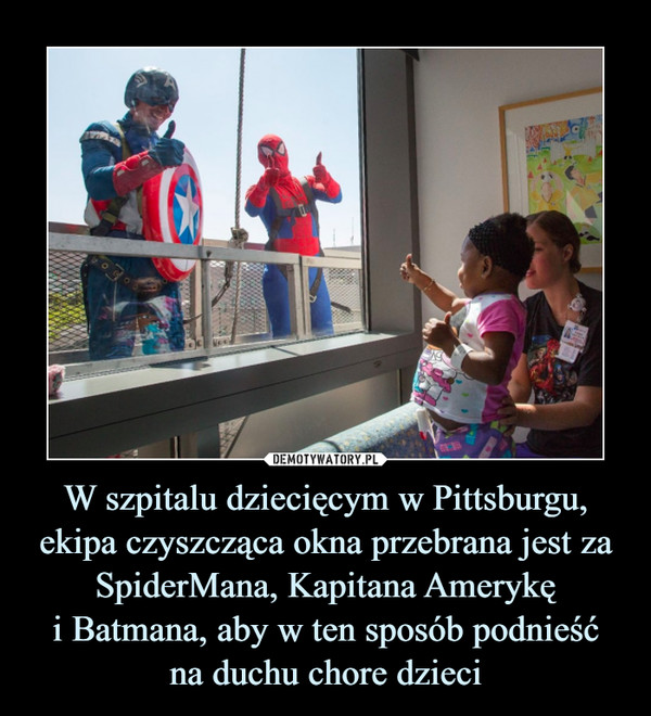 W szpitalu dziecięcym w Pittsburgu, ekipa czyszcząca okna przebrana jest za SpiderMana, Kapitana Amerykęi Batmana, aby w ten sposób podnieśćna duchu chore dzieci –  