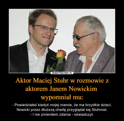 Aktor Maciej Stuhr w rozmowie z aktorem Janem Nowickim 
wypomniał mu: