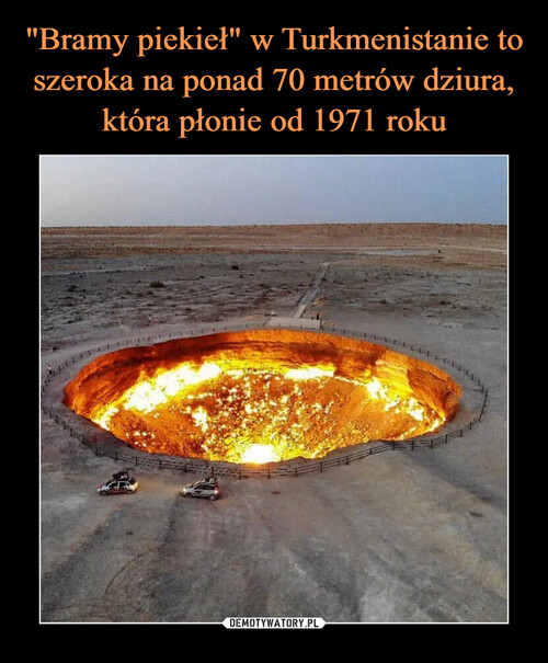 "Bramy piekieł" w Turkmenistanie to szeroka na ponad 70 metrów dziura, która płonie od 1971 roku