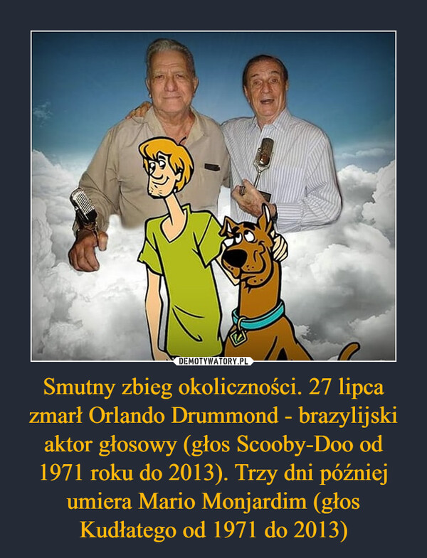 Smutny zbieg okoliczności. 27 lipca zmarł Orlando Drummond - brazylijski aktor głosowy (głos Scooby-Doo od 1971 roku do 2013). Trzy dni później umiera Mario Monjardim (głos Kudłatego od 1971 do 2013) –  