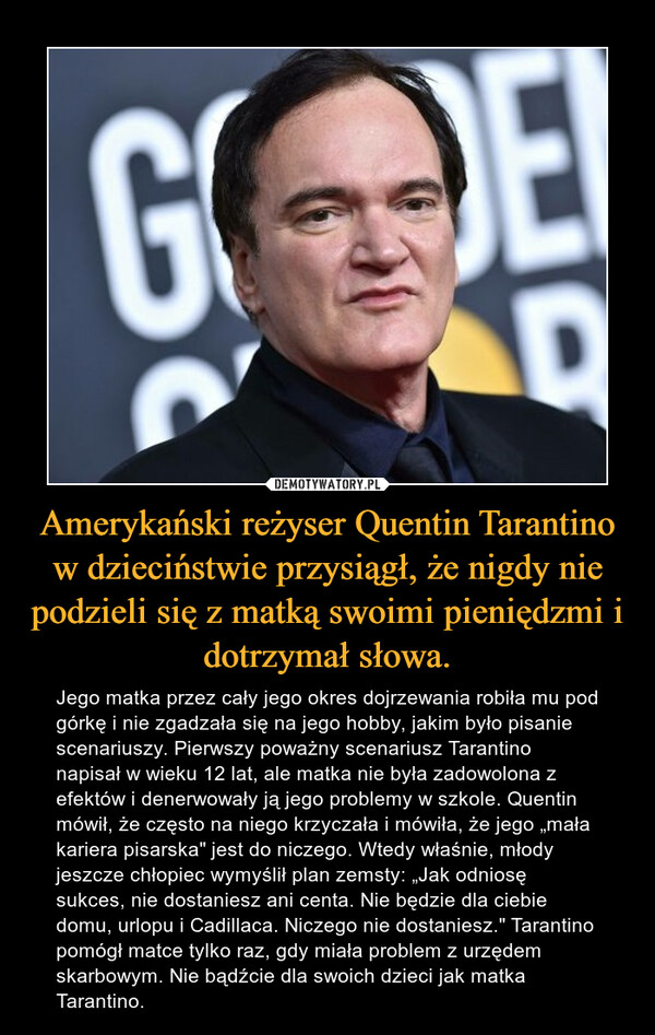 Amerykański reżyser Quentin Tarantino w dzieciństwie przysiągł, że nigdy nie podzieli się z matką swoimi pieniędzmi i dotrzymał słowa.