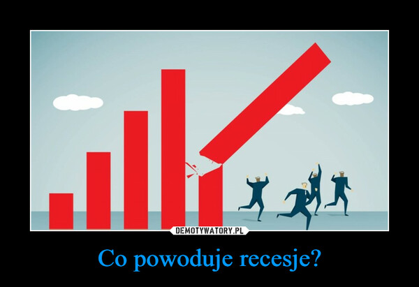 Co powoduje recesje? –  