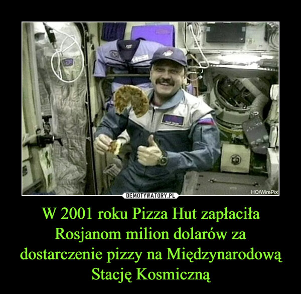 W 2001 roku Pizza Hut zapłaciła Rosjanom milion dolarów za dostarczenie pizzy na Międzynarodową Stację Kosmiczną –  