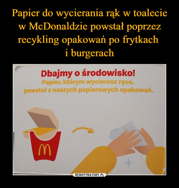 Papier do wycierania rąk w toalecie w McDonaldzie powstał poprzez recykling opakowań po frytkach 
i burgerach