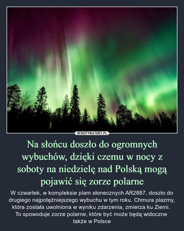 Na słońcu doszło do ogromnych wybuchów, dzięki czemu w nocy z soboty na niedzielę nad Polską mogą pojawić się zorze polarne – W czwartek, w kompleksie plam słonecznych AR2887, doszło do drugiego najpotężniejszego wybuchu w tym roku. Chmura plazmy, która została uwolniona w wyniku zdarzenia, zmierza ku Ziemi. To spowoduje zorze polarne, które być może będą widoczne także w Polsce 
