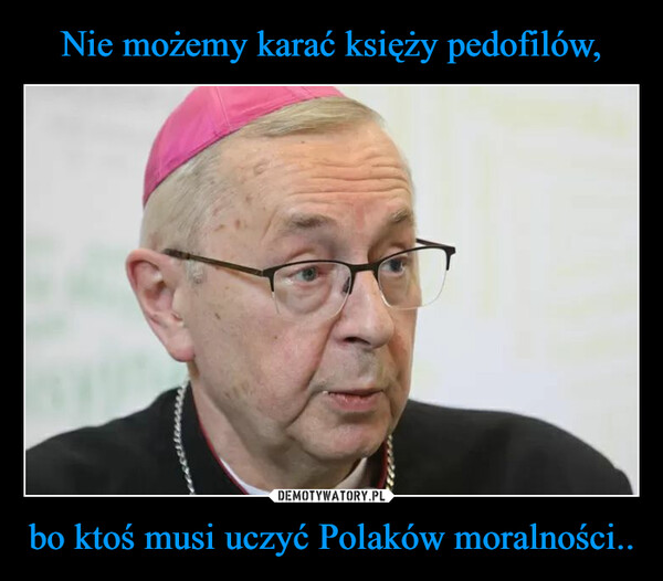 bo ktoś musi uczyć Polaków moralności.. –  