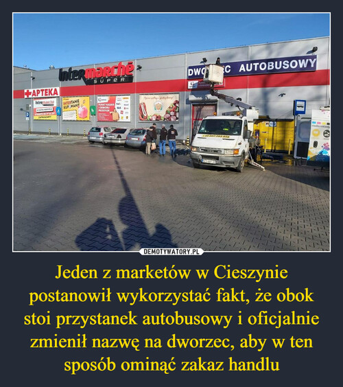 Jeden z marketów w Cieszynie postanowił wykorzystać fakt, że obok stoi przystanek autobusowy i oficjalnie zmienił nazwę na dworzec, aby w ten sposób ominąć zakaz handlu