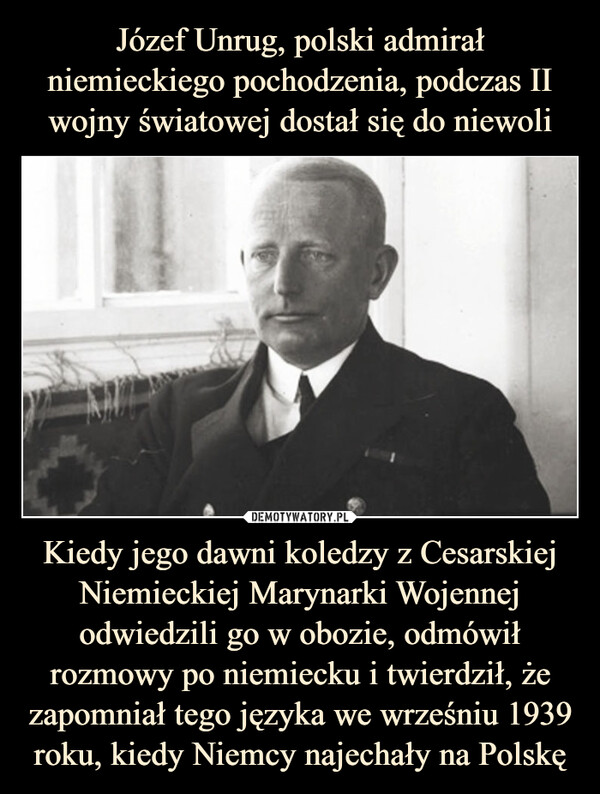 Kiedy jego dawni koledzy z Cesarskiej Niemieckiej Marynarki Wojennej odwiedzili go w obozie, odmówił rozmowy po niemiecku i twierdził, że zapomniał tego języka we wrześniu 1939 roku, kiedy Niemcy najechały na Polskę –  