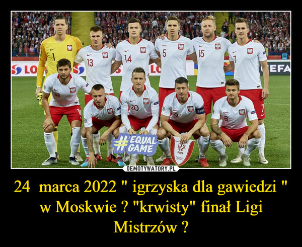 24  marca 2022 " igrzyska dla gawiedzi " w Moskwie ? "krwisty" finał Ligi Mistrzów ? –  