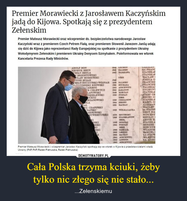 Cała Polska trzyma kciuki, żebytylko nic złego się nie stało... – ...Zełenskiemu Premier Morawiecki z Jarosławem Kaczyńskimjadą do Kijowa. Spotkają się z prezydentemZełenskim