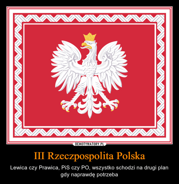 III Rzeczpospolita Polska – Lewica czy Prawica, PiS czy PO, wszystko schodzi na drugi plan gdy naprawdę potrzeba 