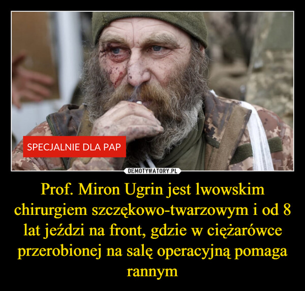 Prof. Miron Ugrin jest lwowskim chirurgiem szczękowo-twarzowym i od 8 lat jeździ na front, gdzie w ciężarówce przerobionej na salę operacyjną pomaga rannym –  