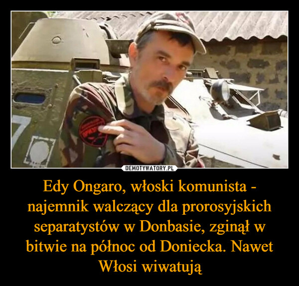 Edy Ongaro, włoski komunista - najemnik walczący dla prorosyjskich separatystów w Donbasie, zginął w bitwie na północ od Doniecka. Nawet Włosi wiwatują –  