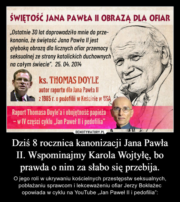Dziś 8 rocznica kanonizacji Jana Pawła II. Wspominajmy Karola Wojtyłę, bo prawda o nim za słabo się przebija. – O jego roli w ukrywaniu kościelnych przestępstw seksualnych, pobłażaniu sprawcom i lekceważeniu ofiar Jerzy Bokłażec opowiada w cyklu na YouTube „Jan Paweł II i pedofilia”: 